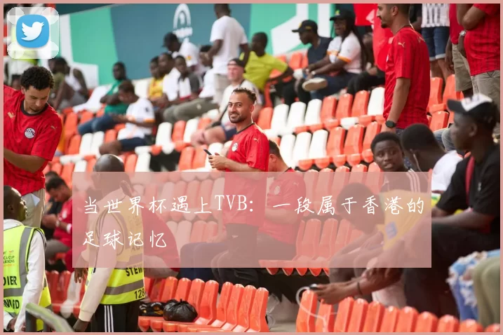 当世界杯遇上TVB：一段属于香港的足球记忆