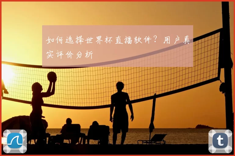 如何选择世界杯直播软件?用户真实评价分析
