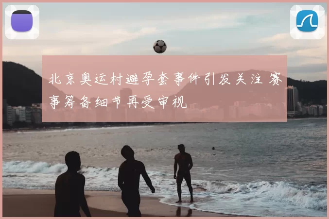 北京奥运村避孕套事件引发关注 赛事筹备细节再受审视