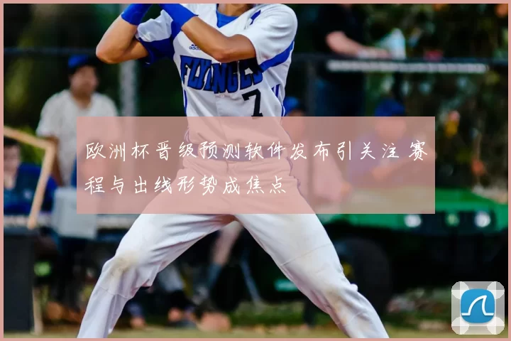 欧洲杯晋级预测软件发布引关注 赛程与出线形势成焦点