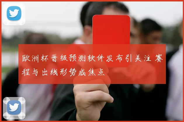 欧洲杯晋级预测软件发布引关注 赛程与出线形势成焦点