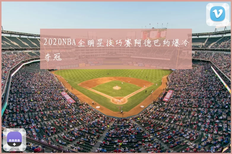 2020NBA全明星技巧赛阿德巴约爆冷夺冠