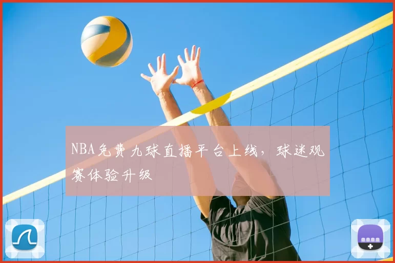 NBA免费九球直播平台上线，球迷观赛体验升级
