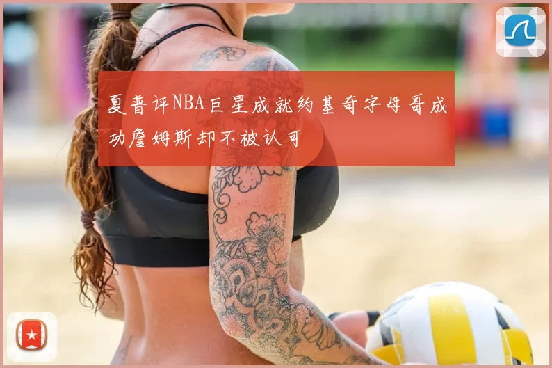 夏普评NBA巨星成就约基奇字母哥成功詹姆斯却不被认可