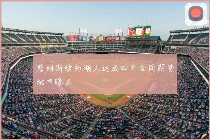 詹姆斯续约湖人达成四年合同薪资细节曝光