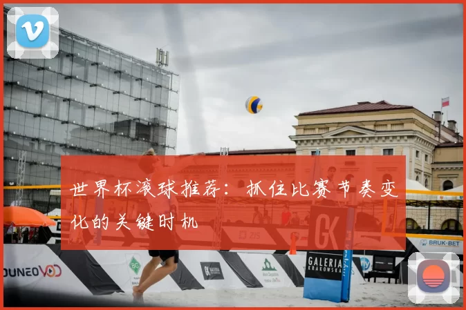世界杯滚球推荐:抓住比赛节奏变化的关键时机